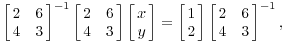 $$\left[\matrix{2 & 6 \cr 4 & 3 \cr}\right]^{-1} \left[\matrix{2 & 6 \cr 4 & 3 \cr}\right] \left[\matrix{x \cr y \cr}\right] = \left[\matrix{1 \cr 2 \cr}\right] \left[\matrix{2 & 6 \cr 4 & 3 \cr}\right]^{-1},$$