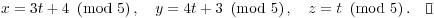 $$x = 3t + 4 \mod{5}, \quad y = 4t + 3 \mod{5}, \quad z = t \mod{5}.\quad\halmos$$