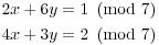 $$\eqalign{2x + 6y &= 1 \mod{7} \cr 4x + 3y &= 2 \mod{7} \cr}$$
